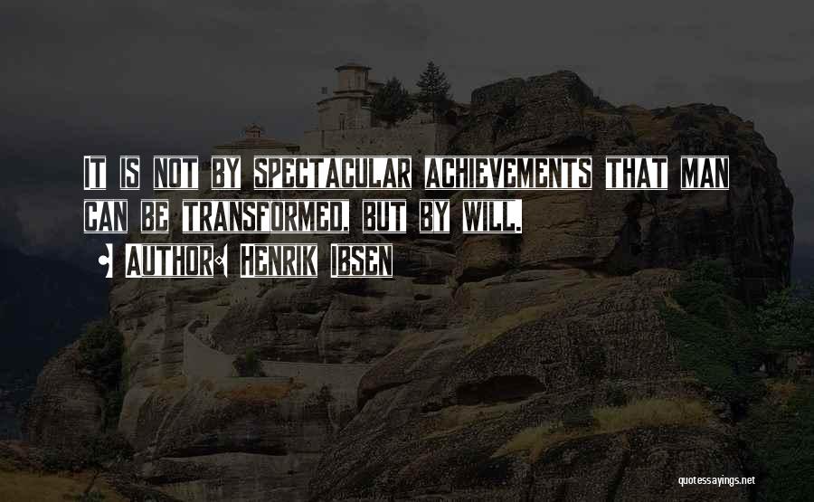 Henrik Ibsen Quotes: It Is Not By Spectacular Achievements That Man Can Be Transformed, But By Will.