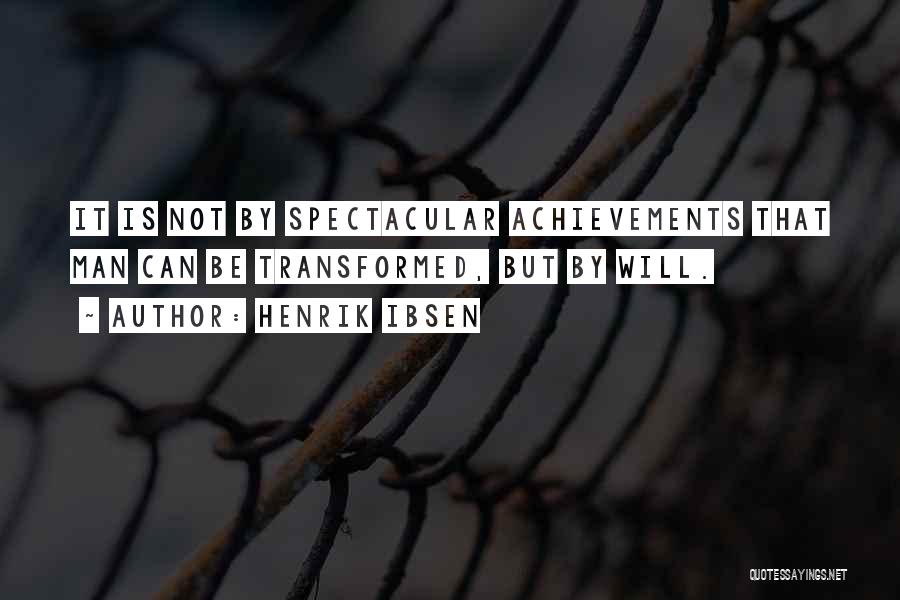 Henrik Ibsen Quotes: It Is Not By Spectacular Achievements That Man Can Be Transformed, But By Will.