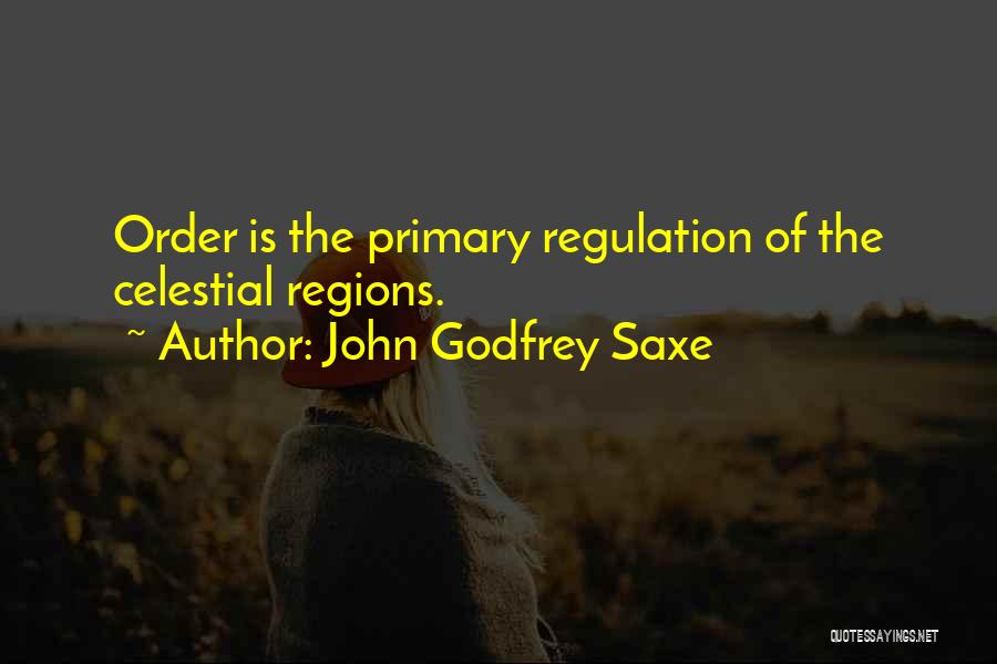 John Godfrey Saxe Quotes: Order Is The Primary Regulation Of The Celestial Regions.