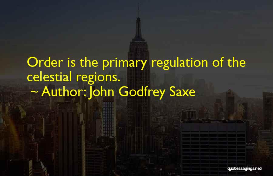 John Godfrey Saxe Quotes: Order Is The Primary Regulation Of The Celestial Regions.