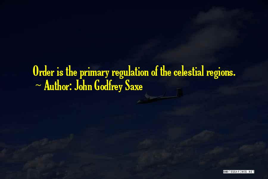 John Godfrey Saxe Quotes: Order Is The Primary Regulation Of The Celestial Regions.