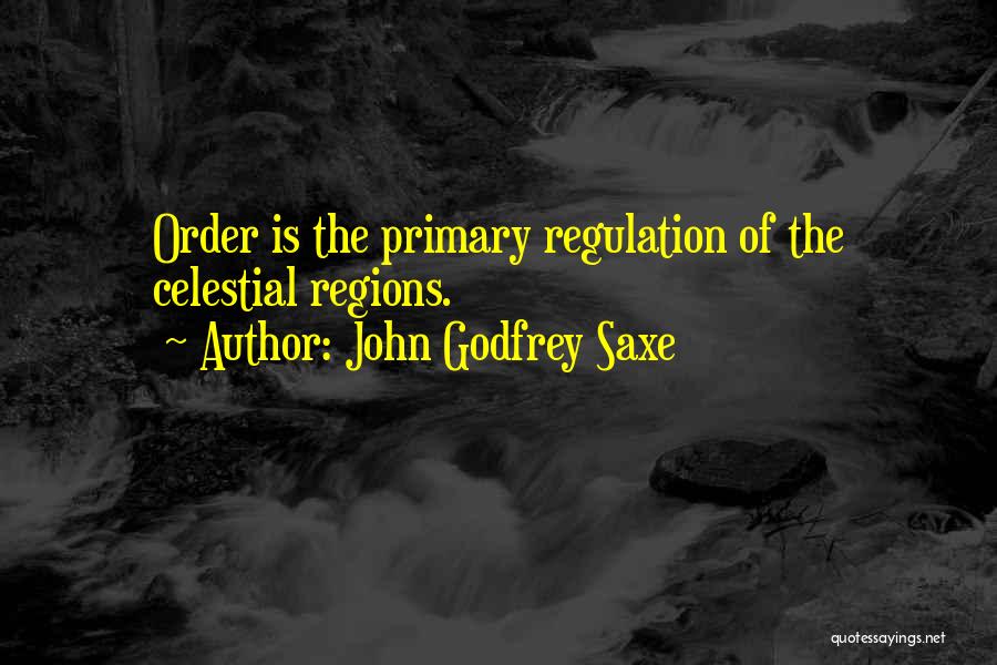 John Godfrey Saxe Quotes: Order Is The Primary Regulation Of The Celestial Regions.