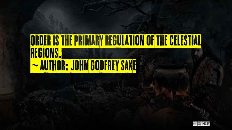 John Godfrey Saxe Quotes: Order Is The Primary Regulation Of The Celestial Regions.