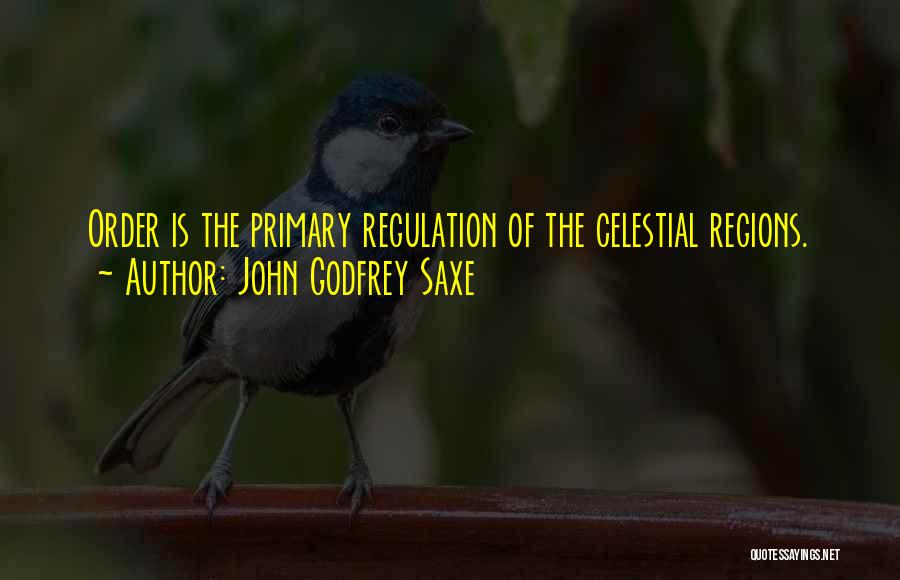 John Godfrey Saxe Quotes: Order Is The Primary Regulation Of The Celestial Regions.