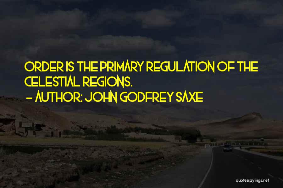 John Godfrey Saxe Quotes: Order Is The Primary Regulation Of The Celestial Regions.
