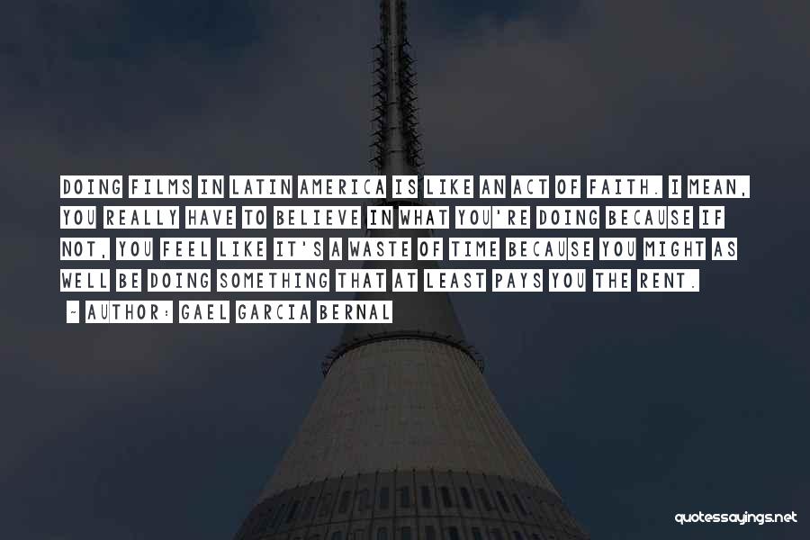 Gael Garcia Bernal Quotes: Doing Films In Latin America Is Like An Act Of Faith. I Mean, You Really Have To Believe In What