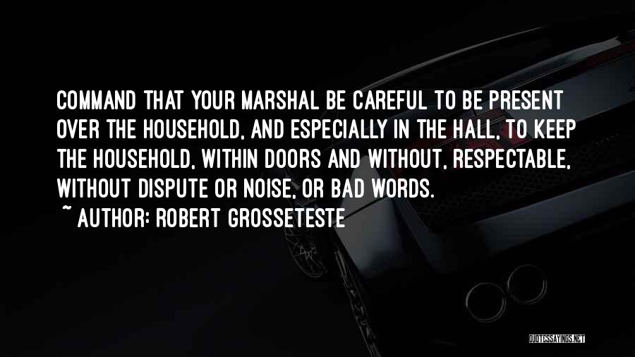 Robert Grosseteste Quotes: Command That Your Marshal Be Careful To Be Present Over The Household, And Especially In The Hall, To Keep The