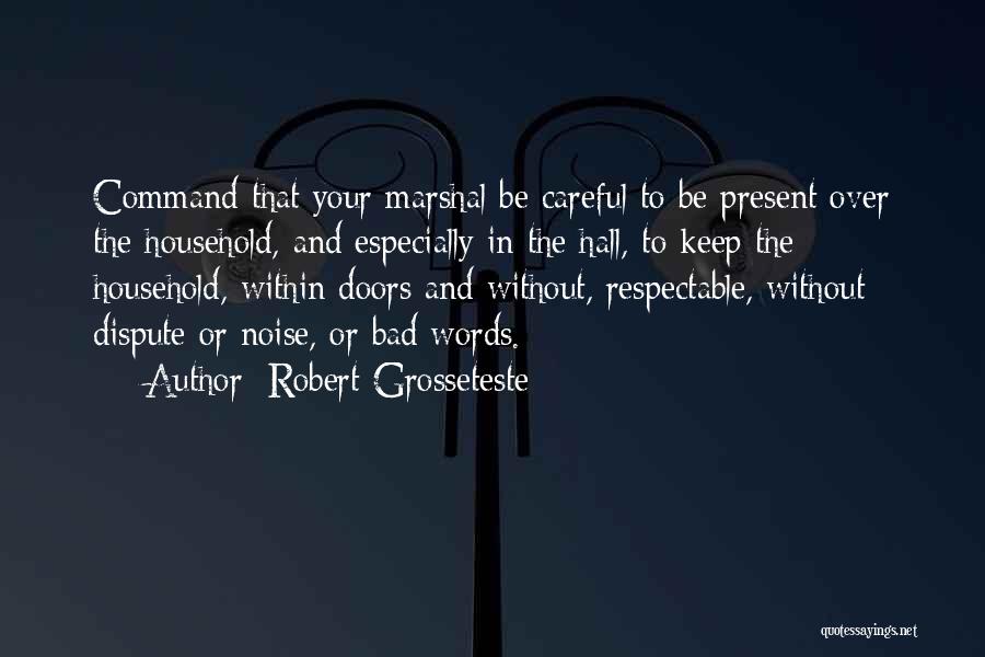 Robert Grosseteste Quotes: Command That Your Marshal Be Careful To Be Present Over The Household, And Especially In The Hall, To Keep The