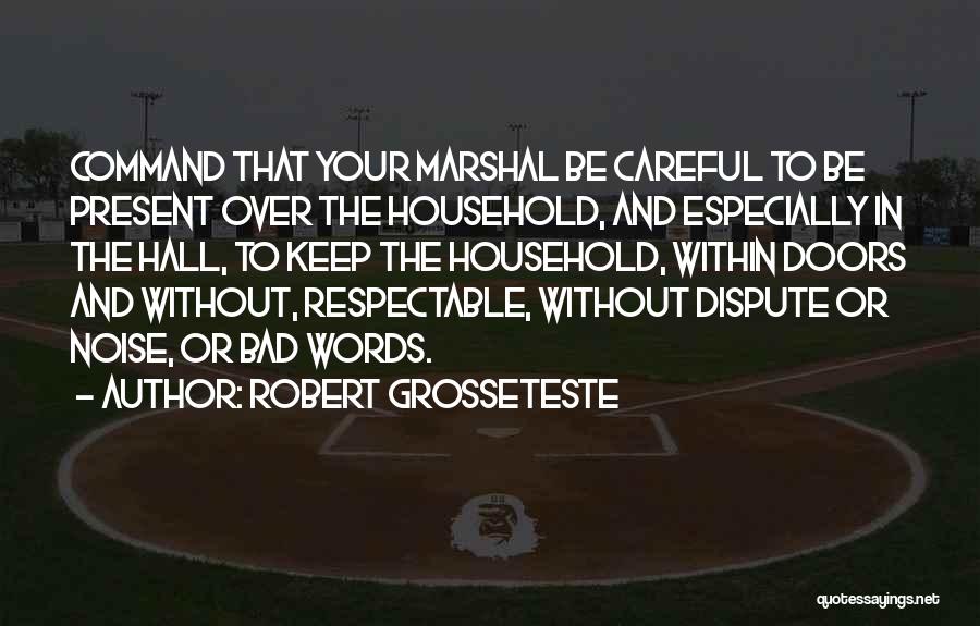 Robert Grosseteste Quotes: Command That Your Marshal Be Careful To Be Present Over The Household, And Especially In The Hall, To Keep The