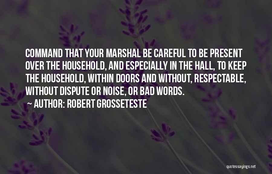 Robert Grosseteste Quotes: Command That Your Marshal Be Careful To Be Present Over The Household, And Especially In The Hall, To Keep The