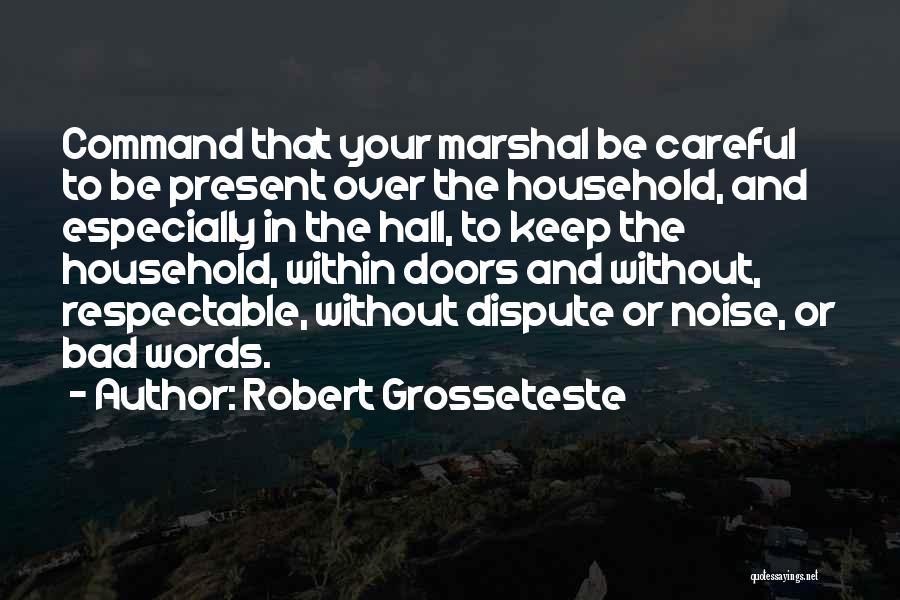 Robert Grosseteste Quotes: Command That Your Marshal Be Careful To Be Present Over The Household, And Especially In The Hall, To Keep The