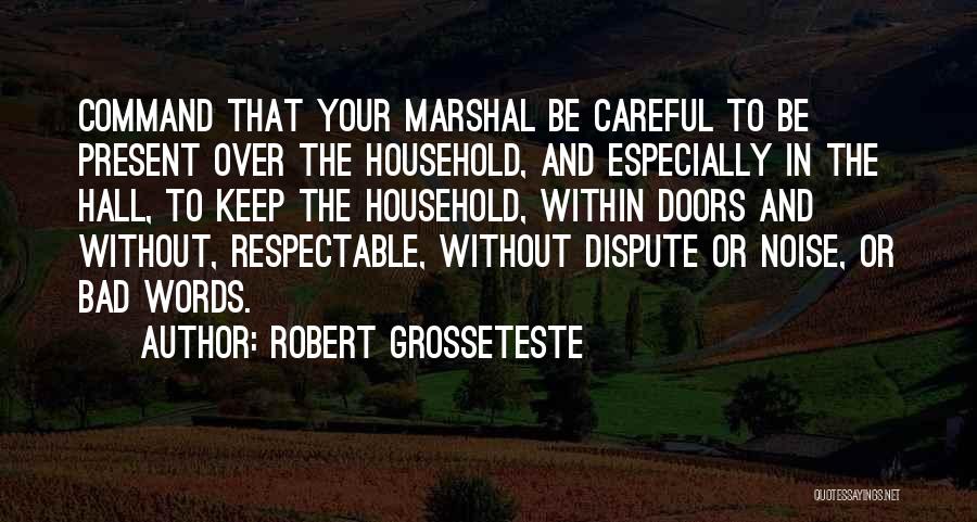Robert Grosseteste Quotes: Command That Your Marshal Be Careful To Be Present Over The Household, And Especially In The Hall, To Keep The