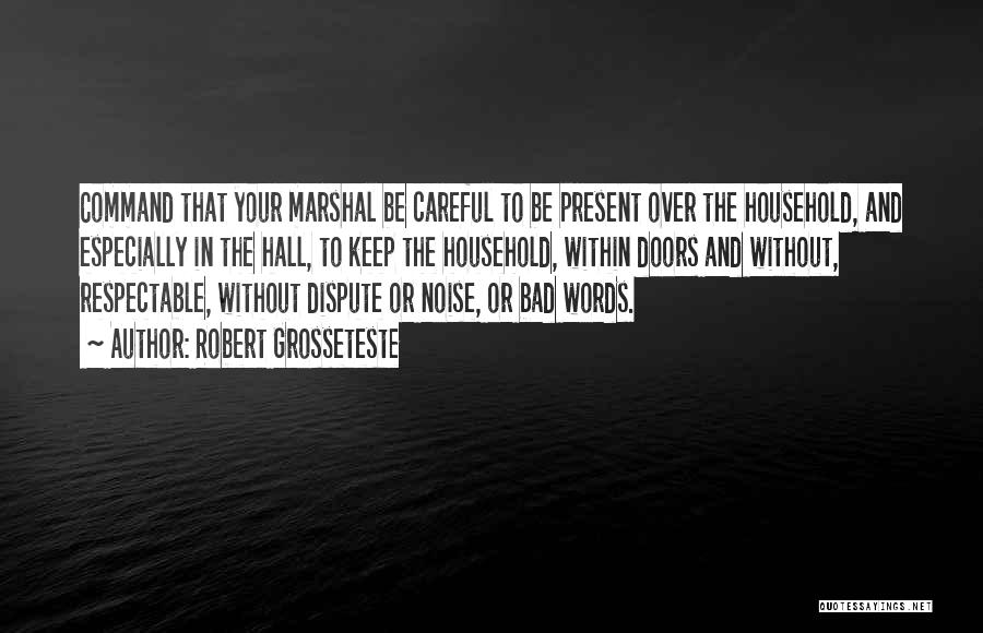 Robert Grosseteste Quotes: Command That Your Marshal Be Careful To Be Present Over The Household, And Especially In The Hall, To Keep The