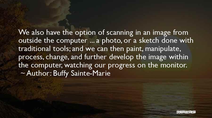 Buffy Sainte-Marie Quotes: We Also Have The Option Of Scanning In An Image From Outside The Computer ... A Photo, Or A Sketch