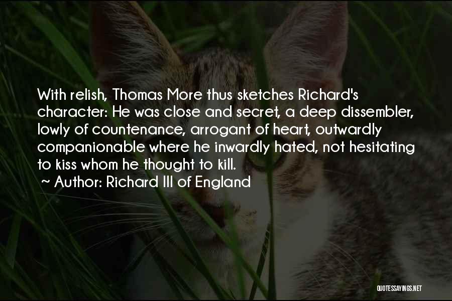 Richard III Of England Quotes: With Relish, Thomas More Thus Sketches Richard's Character: He Was Close And Secret, A Deep Dissembler, Lowly Of Countenance, Arrogant