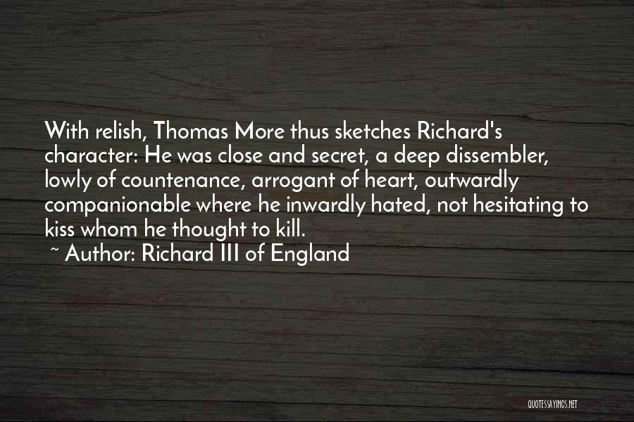 Richard III Of England Quotes: With Relish, Thomas More Thus Sketches Richard's Character: He Was Close And Secret, A Deep Dissembler, Lowly Of Countenance, Arrogant