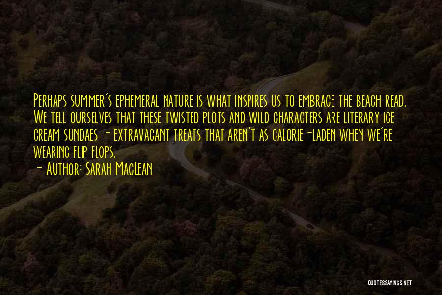 Sarah MacLean Quotes: Perhaps Summer's Ephemeral Nature Is What Inspires Us To Embrace The Beach Read. We Tell Ourselves That These Twisted Plots