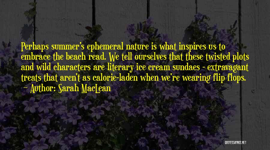 Sarah MacLean Quotes: Perhaps Summer's Ephemeral Nature Is What Inspires Us To Embrace The Beach Read. We Tell Ourselves That These Twisted Plots