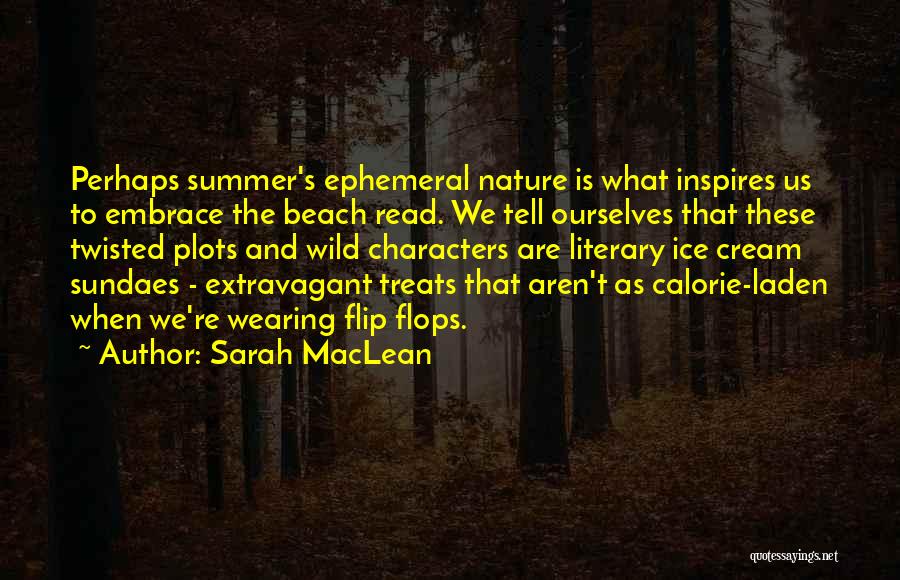 Sarah MacLean Quotes: Perhaps Summer's Ephemeral Nature Is What Inspires Us To Embrace The Beach Read. We Tell Ourselves That These Twisted Plots