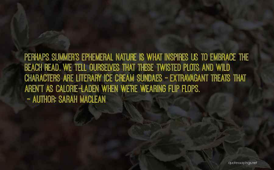 Sarah MacLean Quotes: Perhaps Summer's Ephemeral Nature Is What Inspires Us To Embrace The Beach Read. We Tell Ourselves That These Twisted Plots