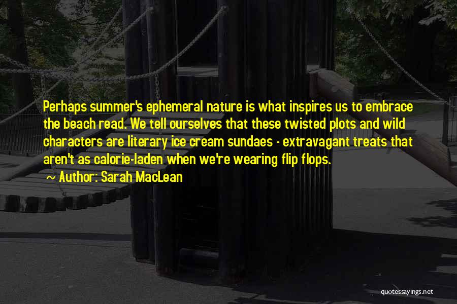 Sarah MacLean Quotes: Perhaps Summer's Ephemeral Nature Is What Inspires Us To Embrace The Beach Read. We Tell Ourselves That These Twisted Plots