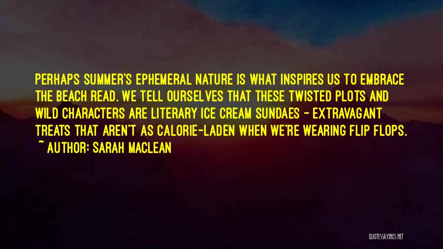 Sarah MacLean Quotes: Perhaps Summer's Ephemeral Nature Is What Inspires Us To Embrace The Beach Read. We Tell Ourselves That These Twisted Plots