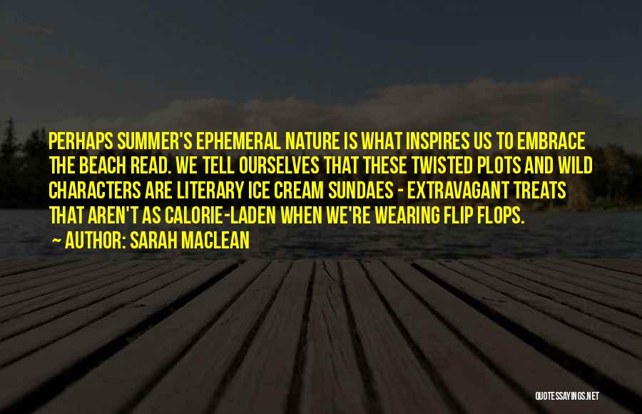 Sarah MacLean Quotes: Perhaps Summer's Ephemeral Nature Is What Inspires Us To Embrace The Beach Read. We Tell Ourselves That These Twisted Plots