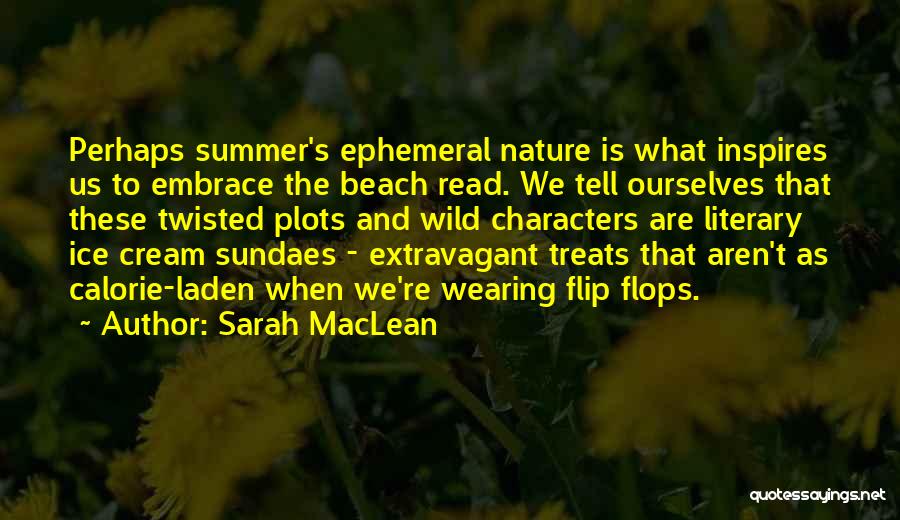 Sarah MacLean Quotes: Perhaps Summer's Ephemeral Nature Is What Inspires Us To Embrace The Beach Read. We Tell Ourselves That These Twisted Plots