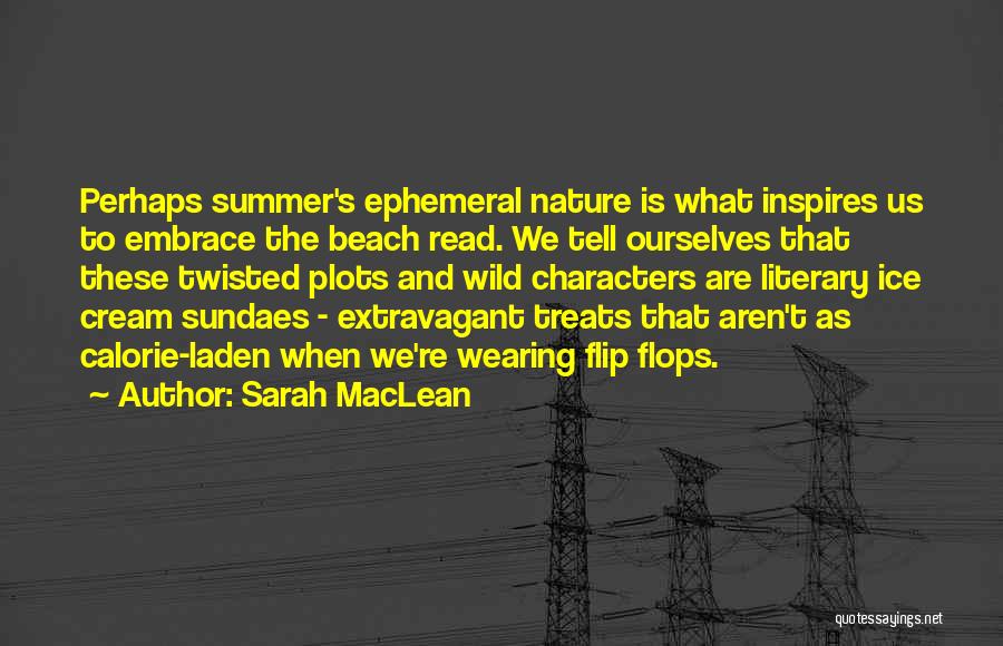 Sarah MacLean Quotes: Perhaps Summer's Ephemeral Nature Is What Inspires Us To Embrace The Beach Read. We Tell Ourselves That These Twisted Plots