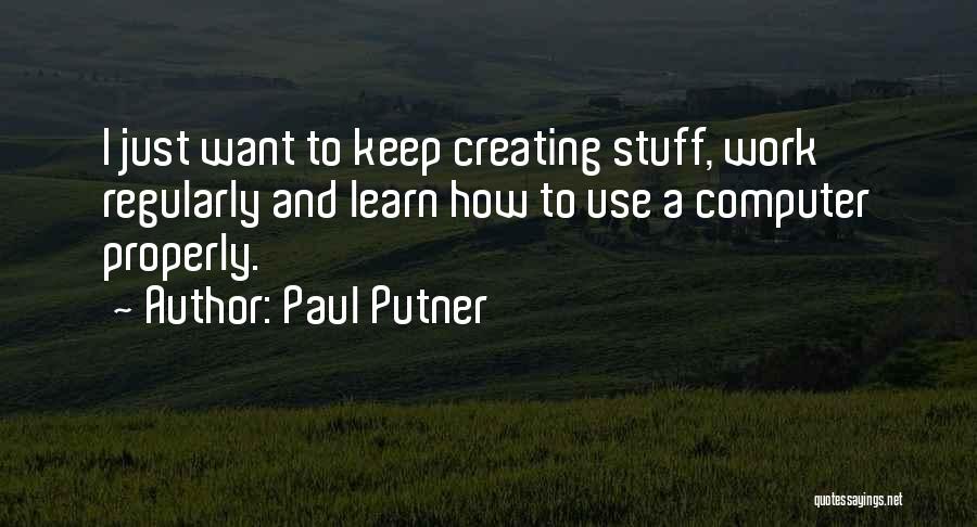 Paul Putner Quotes: I Just Want To Keep Creating Stuff, Work Regularly And Learn How To Use A Computer Properly.