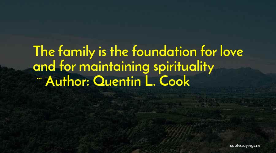 Quentin L. Cook Quotes: The Family Is The Foundation For Love And For Maintaining Spirituality