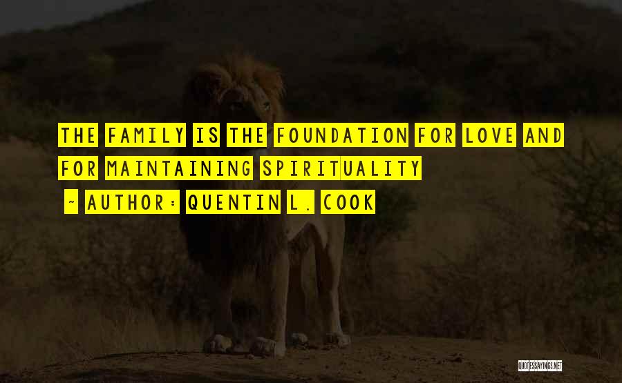 Quentin L. Cook Quotes: The Family Is The Foundation For Love And For Maintaining Spirituality