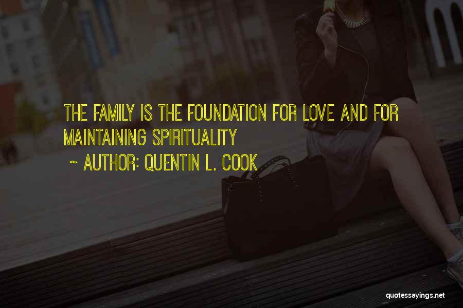 Quentin L. Cook Quotes: The Family Is The Foundation For Love And For Maintaining Spirituality
