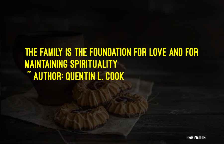 Quentin L. Cook Quotes: The Family Is The Foundation For Love And For Maintaining Spirituality