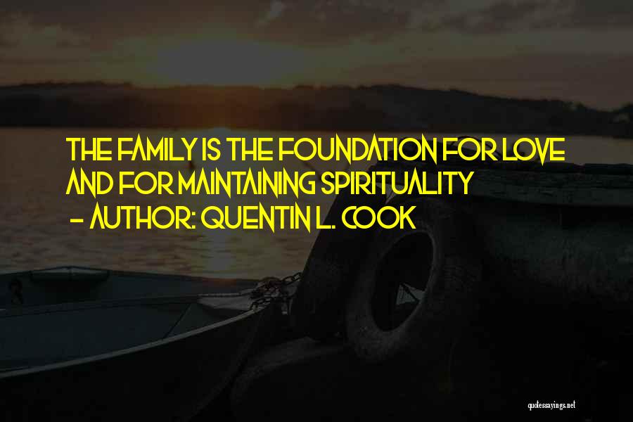 Quentin L. Cook Quotes: The Family Is The Foundation For Love And For Maintaining Spirituality