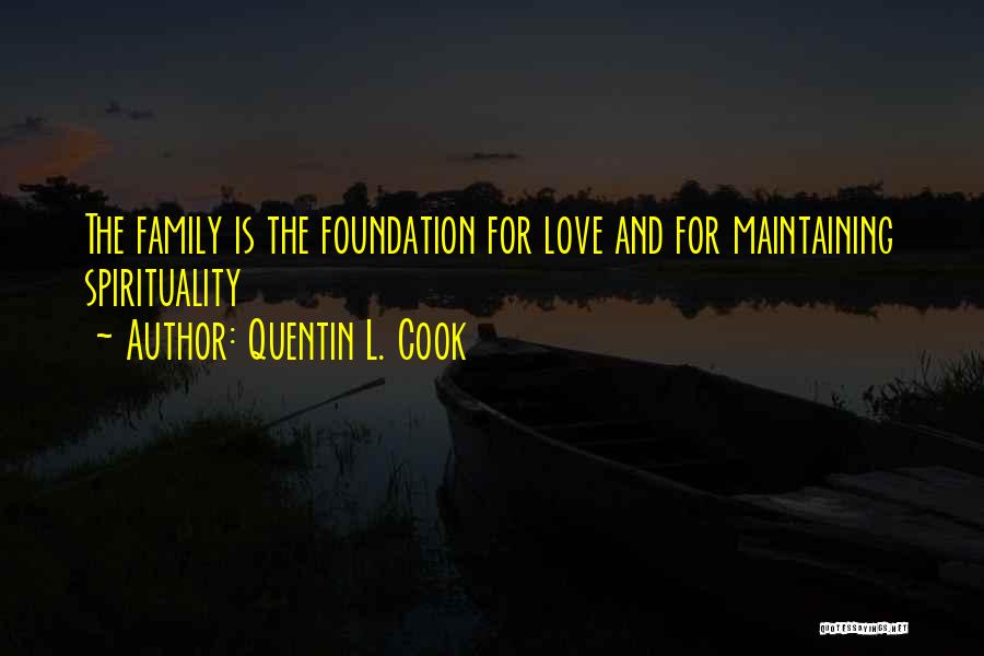 Quentin L. Cook Quotes: The Family Is The Foundation For Love And For Maintaining Spirituality