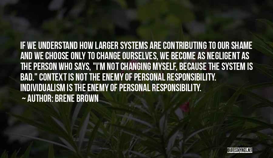 Brene Brown Quotes: If We Understand How Larger Systems Are Contributing To Our Shame And We Choose Only To Change Ourselves, We Become