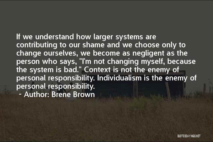 Brene Brown Quotes: If We Understand How Larger Systems Are Contributing To Our Shame And We Choose Only To Change Ourselves, We Become