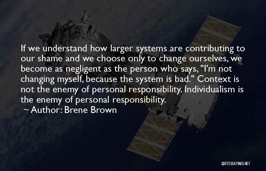 Brene Brown Quotes: If We Understand How Larger Systems Are Contributing To Our Shame And We Choose Only To Change Ourselves, We Become