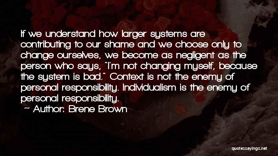 Brene Brown Quotes: If We Understand How Larger Systems Are Contributing To Our Shame And We Choose Only To Change Ourselves, We Become