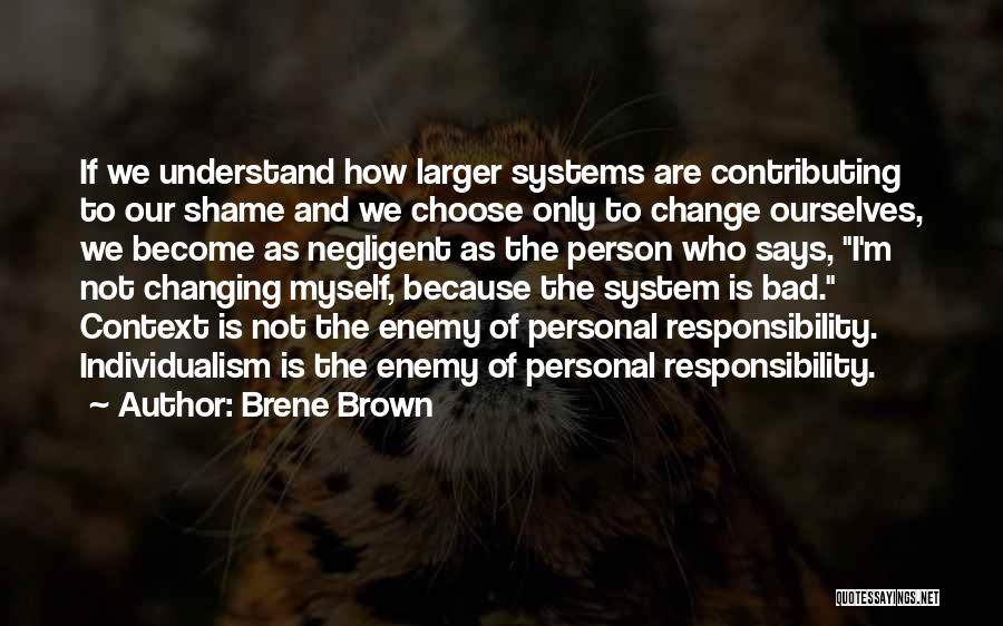 Brene Brown Quotes: If We Understand How Larger Systems Are Contributing To Our Shame And We Choose Only To Change Ourselves, We Become