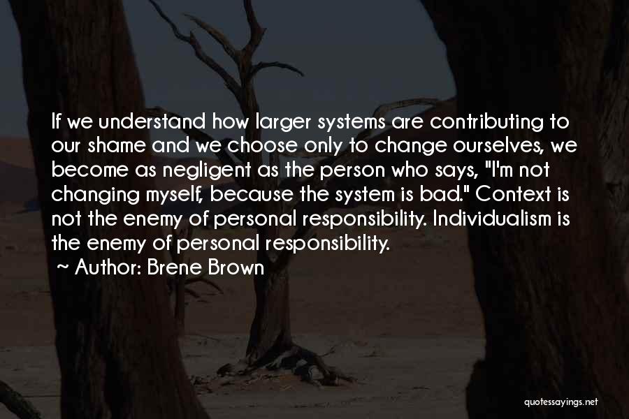 Brene Brown Quotes: If We Understand How Larger Systems Are Contributing To Our Shame And We Choose Only To Change Ourselves, We Become