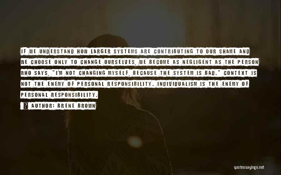 Brene Brown Quotes: If We Understand How Larger Systems Are Contributing To Our Shame And We Choose Only To Change Ourselves, We Become