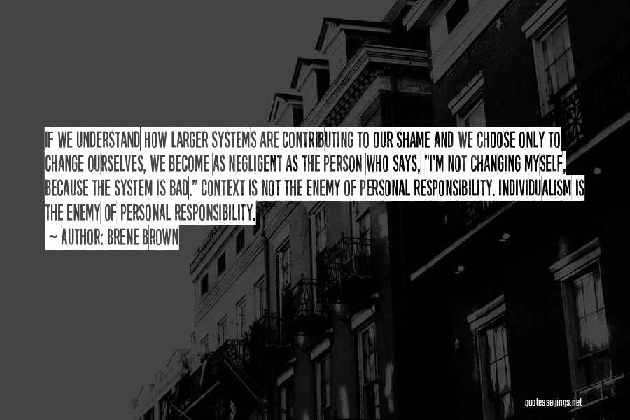 Brene Brown Quotes: If We Understand How Larger Systems Are Contributing To Our Shame And We Choose Only To Change Ourselves, We Become