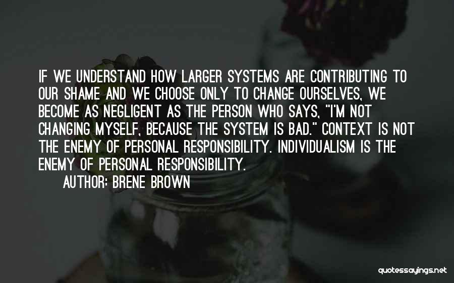 Brene Brown Quotes: If We Understand How Larger Systems Are Contributing To Our Shame And We Choose Only To Change Ourselves, We Become