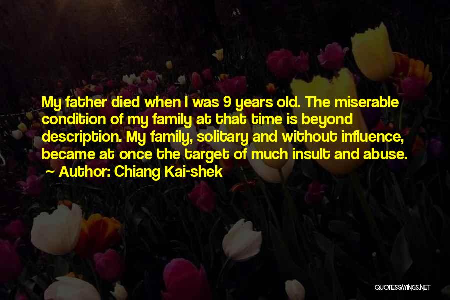 Chiang Kai-shek Quotes: My Father Died When I Was 9 Years Old. The Miserable Condition Of My Family At That Time Is Beyond