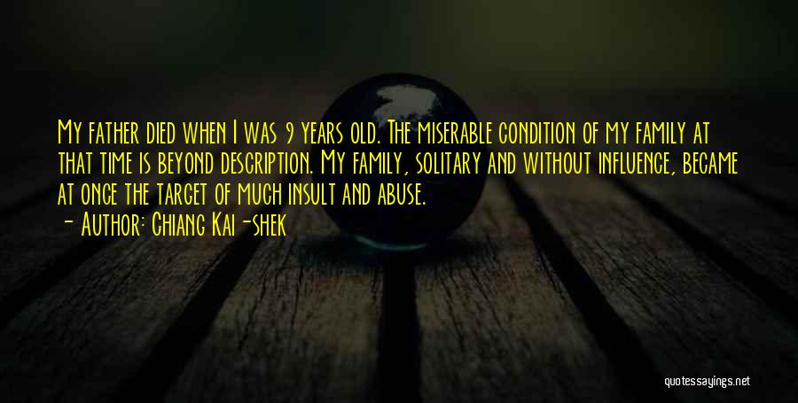 Chiang Kai-shek Quotes: My Father Died When I Was 9 Years Old. The Miserable Condition Of My Family At That Time Is Beyond
