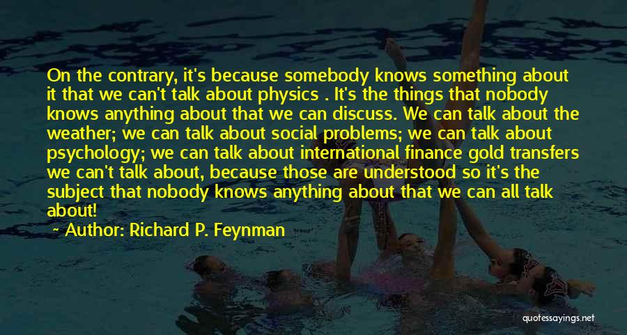 Richard P. Feynman Quotes: On The Contrary, It's Because Somebody Knows Something About It That We Can't Talk About Physics . It's The Things