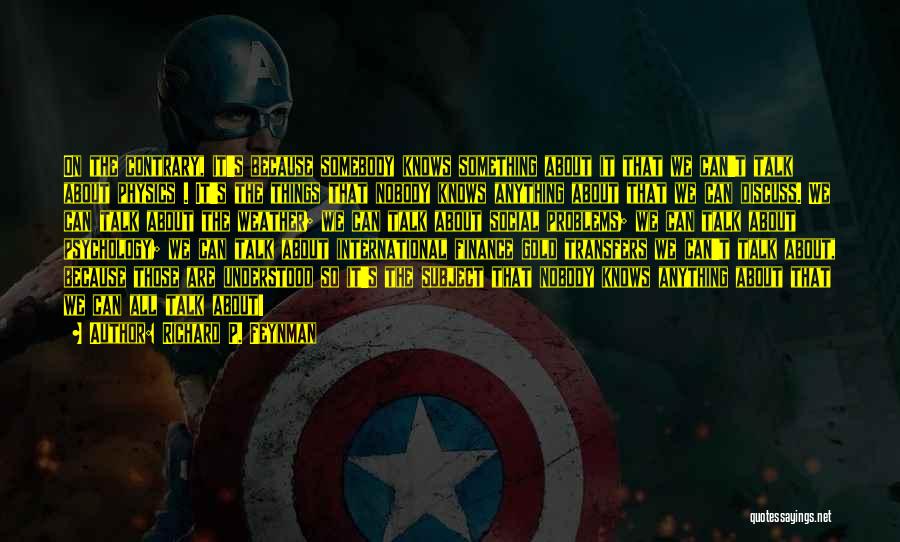 Richard P. Feynman Quotes: On The Contrary, It's Because Somebody Knows Something About It That We Can't Talk About Physics . It's The Things