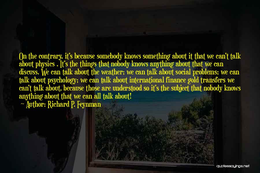 Richard P. Feynman Quotes: On The Contrary, It's Because Somebody Knows Something About It That We Can't Talk About Physics . It's The Things